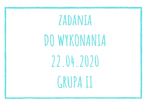 Zadania dydaktyczne na środę 22.04.2020 dla grupy II ul. Liściasta