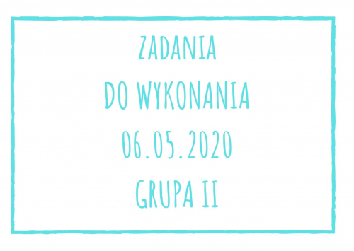 Zadania dydaktyczne na środę 06.05.2020 dla grupy II ul. Liściasta