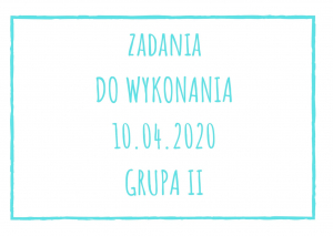 Zadania dydaktyczne na piątek 10.04.2020 dla grupy II ul. Liściasta