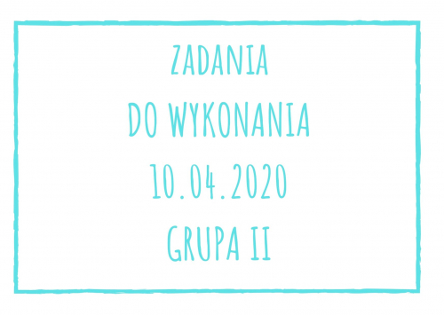 Zadania dydaktyczne na piątek 10.04.2020 dla grupy II ul. Liściasta