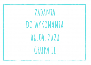 Zadania dydaktyczne na środę 08.04.2020 dla grupy II ul. Liściasta