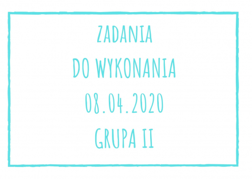 Zadania dydaktyczne na środę 08.04.2020 dla grupy II ul. Liściasta