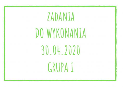 Zadania dydaktyczne na poniedziałek 30.04.2020 dla grupy I ul. Liściasta