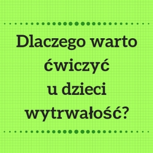 Dlaczego warto ćwiczyć u dzieci wytrwałość?