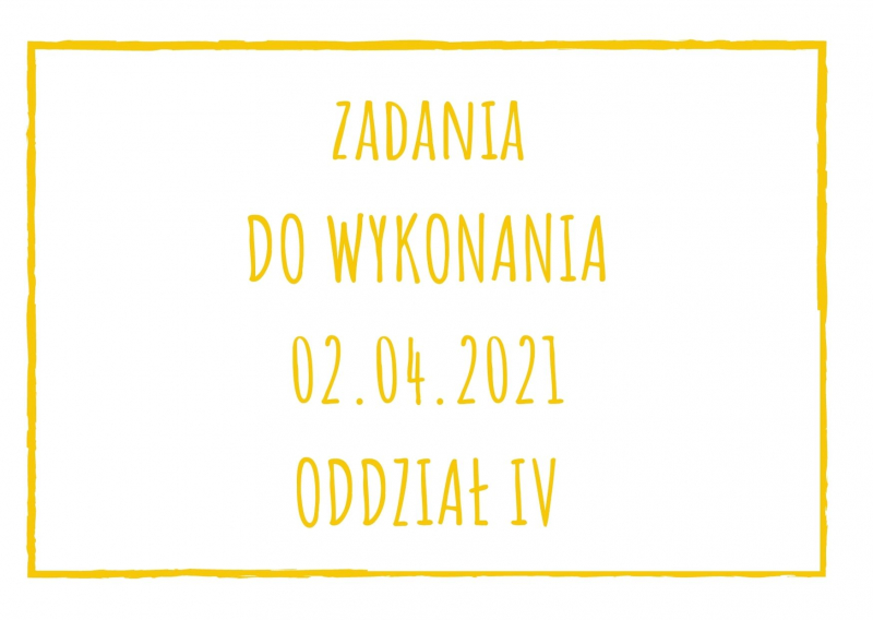 Zadania dydaktyczne na piątek 02.04.2021 dla oddziału IV