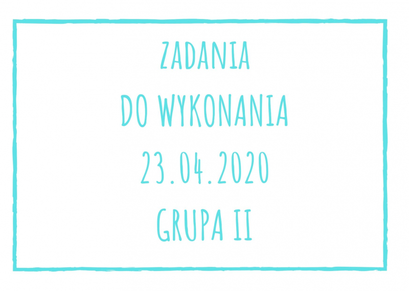 Zadania dydaktyczne na czwartek 23.04.2020 dla grupy II ul. Liściasta