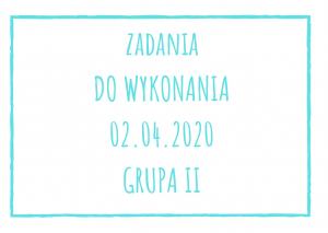 Zadania dydaktyczne na czwartek 02.04.2020 dla grupy II ul. Liściasta