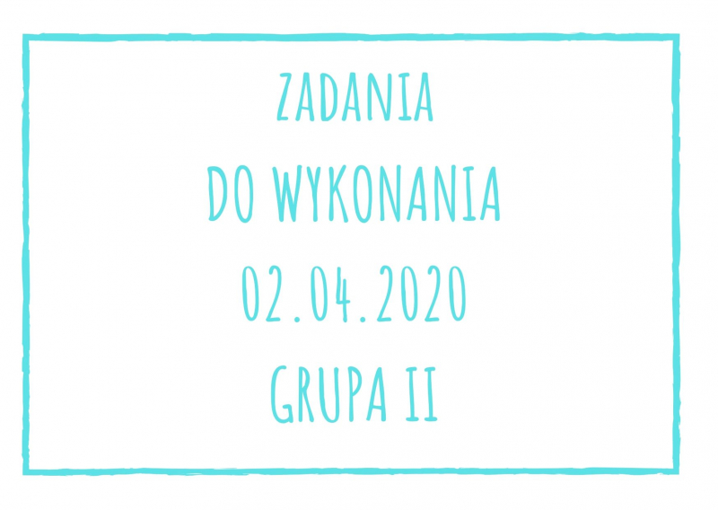 Zadania dydaktyczne na czwartek 02.04.2020 dla grupy II ul. Liściasta