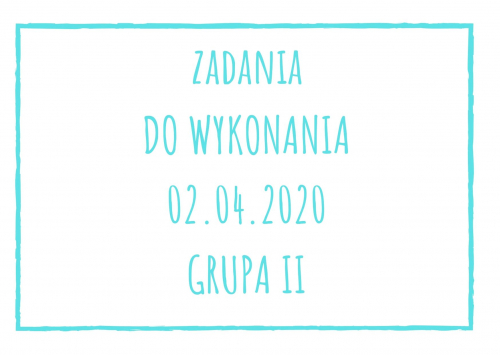 Zadania dydaktyczne na czwartek 02.04.2020 dla grupy II ul. Liściasta