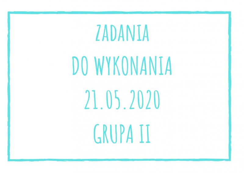 Zadania dydaktyczne na czwartek 21.05.2020 dla grupy II ul. Liściasta