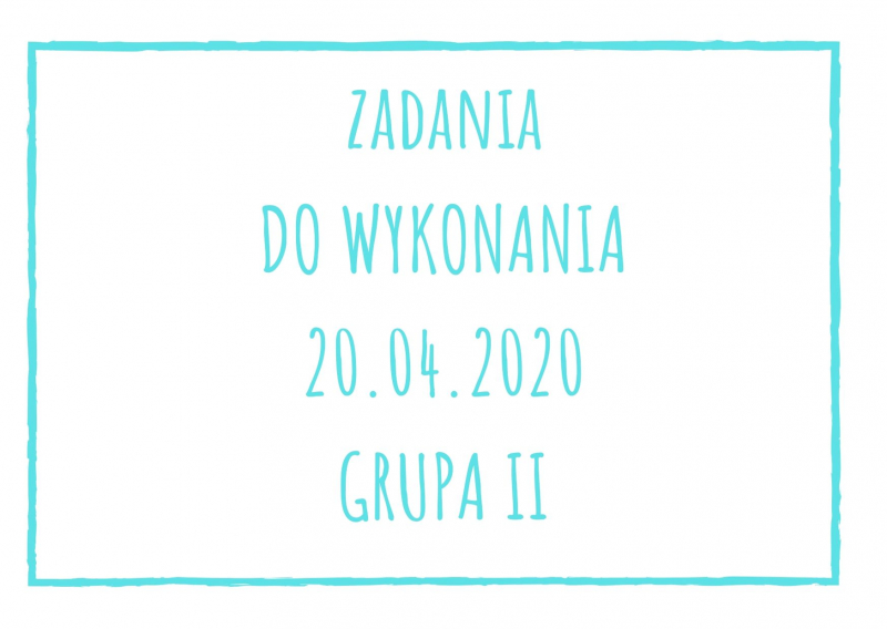 Zadania dydaktyczne na poniedziałek 20.04.2020 dla grupy II ul. Liściasta