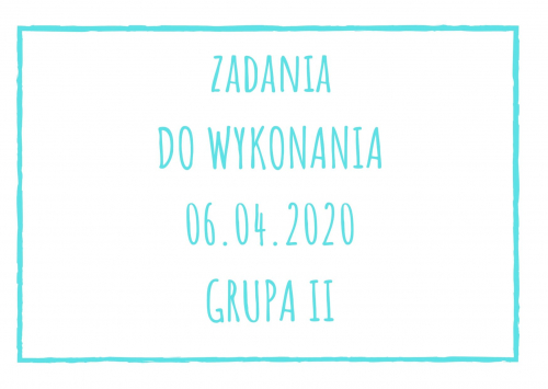 Zadania dydaktyczne na poniedziałek 06.04.2020 dla grupy II ul. Liściasta