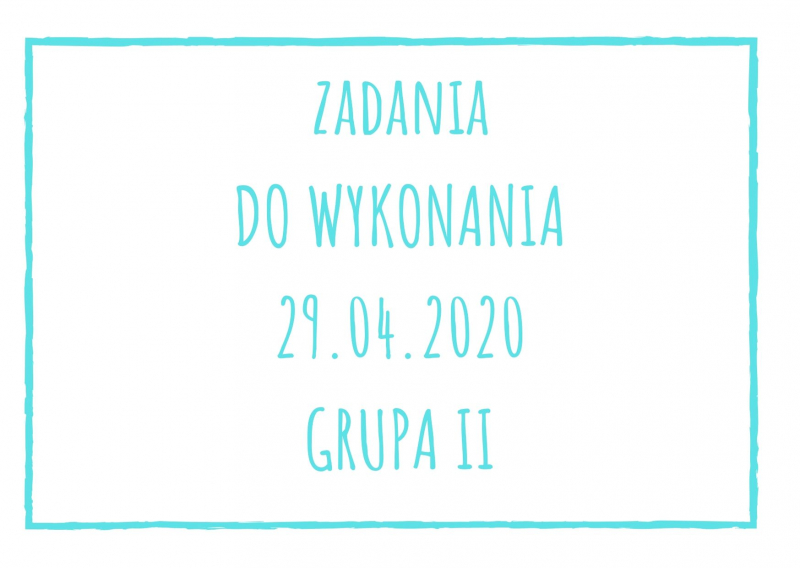 Zadania dydaktyczne na środę 29.04.2020 dla grupy II ul. Liściasta