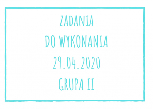 Zadania dydaktyczne na środę 29.04.2020 dla grupy II ul. Liściasta