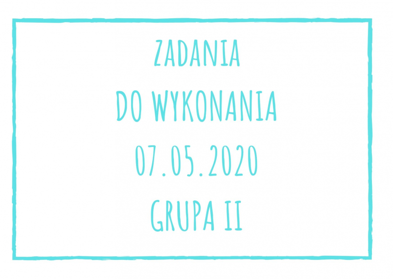 Zadania dydaktyczne na czwartek 07.05.2020 dla grupy II ul. Liściasta