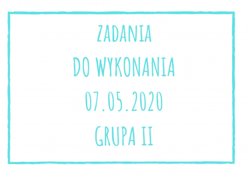 Zadania dydaktyczne na czwartek 07.05.2020 dla grupy II ul. Liściasta