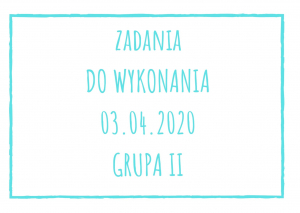 Zadania dydaktyczne na piątek 03.04.2020 dla grupy II ul. Liściasta