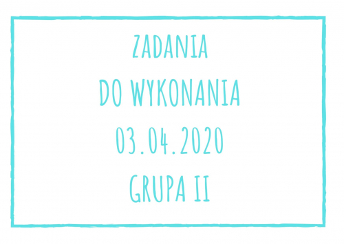 Zadania dydaktyczne na piątek 03.04.2020 dla grupy II ul. Liściasta