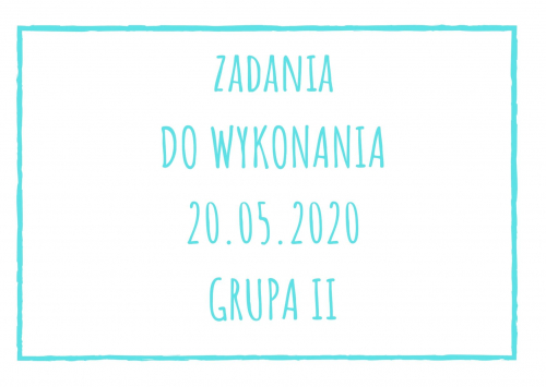 Zadania dydaktyczne na środa 20.05.2020 dla grupy II ul. Liściasta