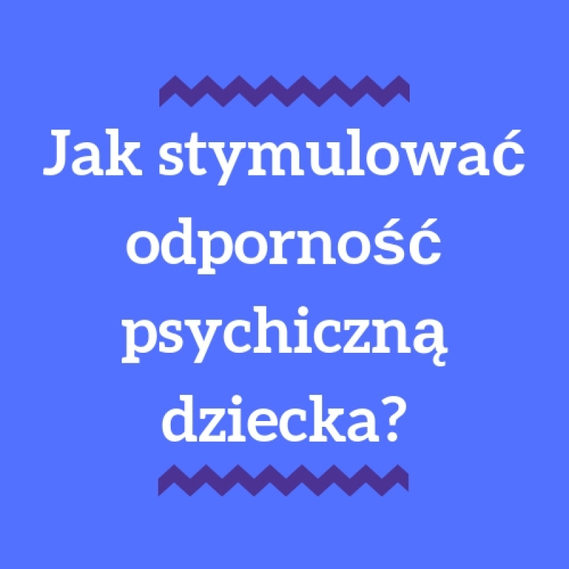 Jak stymulować odporność psychiczną u dziecka?