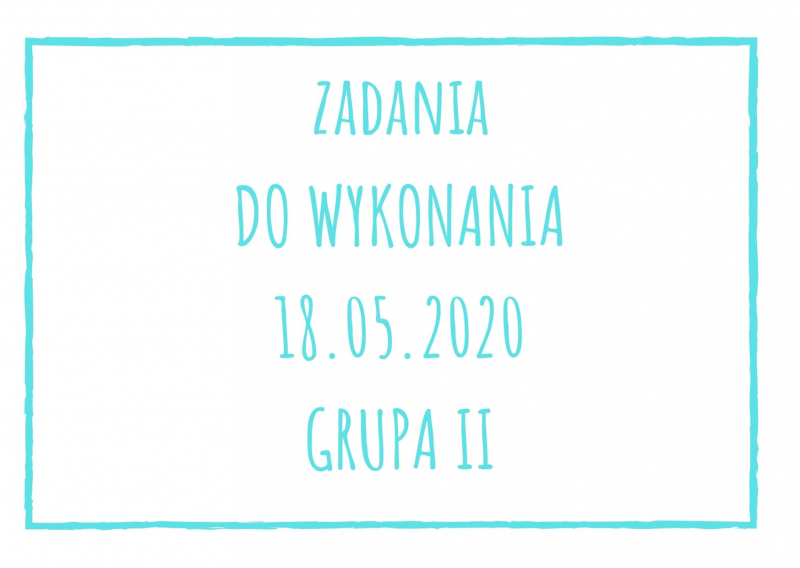 Zadania dydaktyczne na poniedziałek 18.05.2020 dla grupy II ul. Liściasta