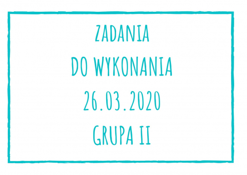 Zadania dydaktyczne na czwartek 26.03.2020 dla grupy II ul. Liściasta