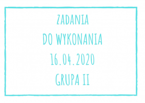 Zadania dydaktyczne na czwartek 16.04.2020 dla grupy II ul. Liściasta