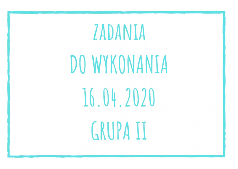 Zadania dydaktyczne na czwartek 16.04.2020 dla grupy II ul. Liściasta