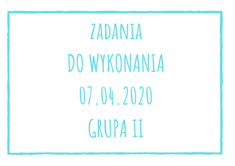 Zadania dydaktyczne na wtorek 07.04.2020 dla grupy II ul. Liściasta