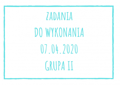 Zadania dydaktyczne na wtorek 07.04.2020 dla grupy II ul. Liściasta