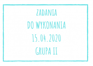 Zadania dydaktyczne na środę 15.04.2020 dla grupy II ul. Liściasta