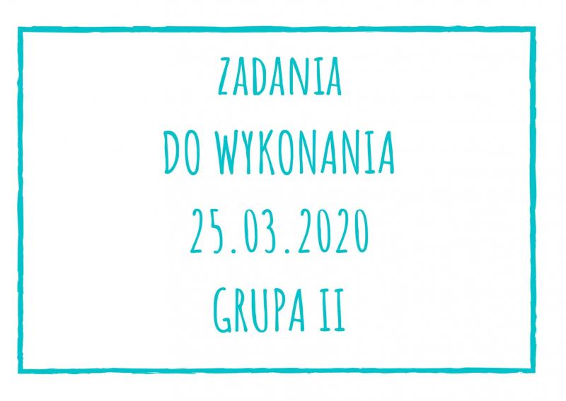 Zadania dydaktyczne na środę 25.03.2020 dla grupy II ul. Liściasta