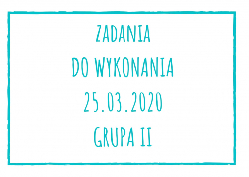 Zadania dydaktyczne na środę 25.03.2020 dla grupy II ul. Liściasta