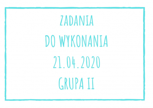 Zadania dydaktyczne na wtorek 21.04.2020 dla grupy II ul. Liściasta