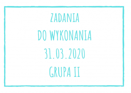 Zadania dydaktyczne na wtorek 31.03.2020 dla grupy II ul. Liściasta