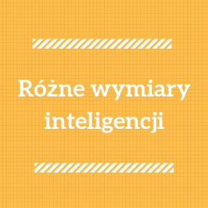 Różne wymiary inteligencji w odniesieniu do koncepcji inteligencji wielorakich