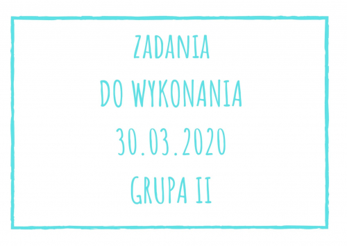 Zadania dydaktyczne na poniedziałek 30.03.2020 dla grupy II ul. Liściasta