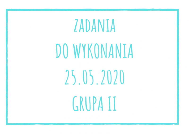 Zadania dydaktyczne na poniedziałek 25.05.2020 dla grupy II ul. Liściasta