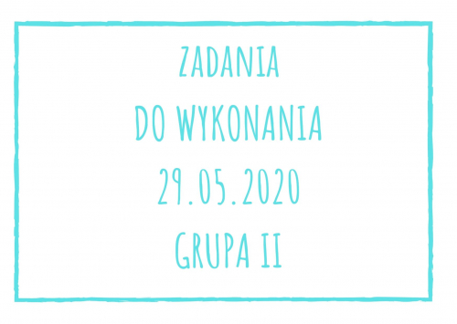 Zadania dydaktyczne na piątek 29.05.2020 dla grupy II ul. Liściasta