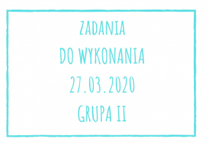 Zadania dydaktyczne na piątek 27.03.2020 dla grupy II ul. Liściasta