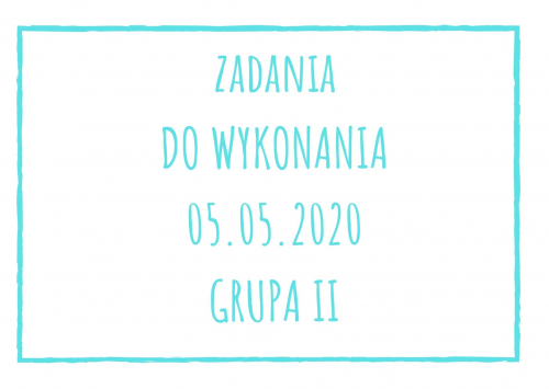 Zadania dydaktyczne na wtorek 05.05.2020 dla grupy II ul. Liściasta